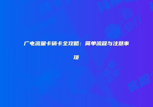 广电流量卡销卡全攻略：简单流程与注意事项