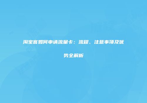 淘宝客如何申请流量卡：流程、注意事项及优势全解析