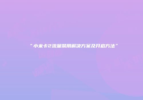 “小米卡2流量禁用解决方案及开启方法”
