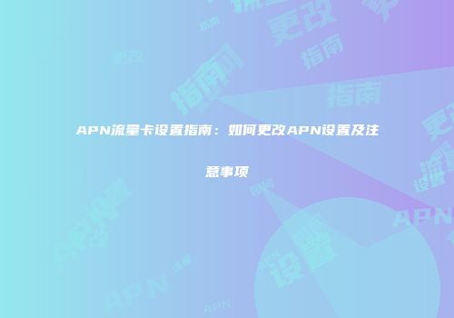 APN流量卡设置指南：如何更改APN设置及注意事项
