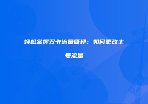 轻松掌握双卡流量管理：如何更改主号流量