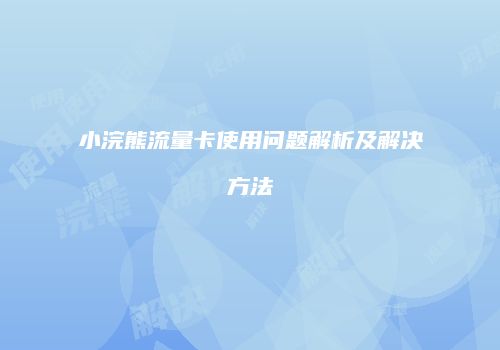 小浣熊流量卡使用问题解析及解决方法