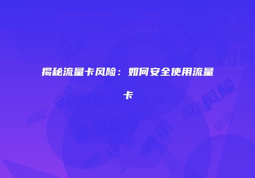 揭秘流量卡风险：如何安全使用流量卡