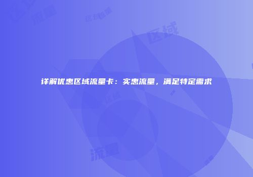 详解优惠区域流量卡：实惠流量，满足特定需求