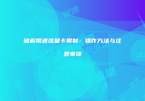破解限速流量卡限制：操作方法与注意事项