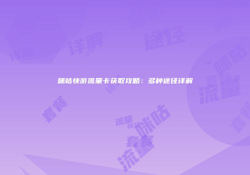 咪咕快游流量卡获取攻略：多种途径详解