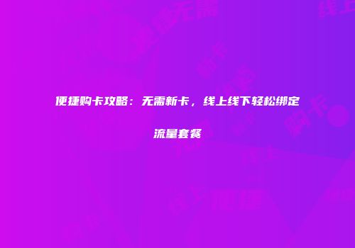 便捷购卡攻略：无需新卡，线上线下轻松绑定流量套餐