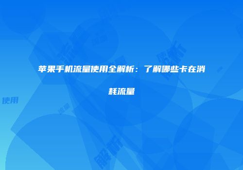 苹果手机流量使用全解析：了解哪些卡在消耗流量