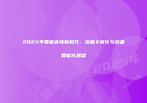 2025年智能连接新时代：流量卡优化与设备智能化展望