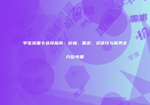 学生流量卡选择指南：价格、需求、灵活性与服务全方位考量