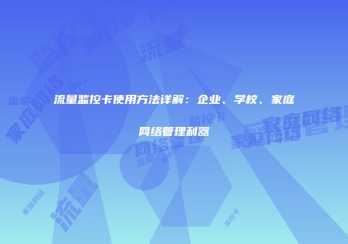 流量监控卡使用方法详解：企业、学校、家庭网络管理利器