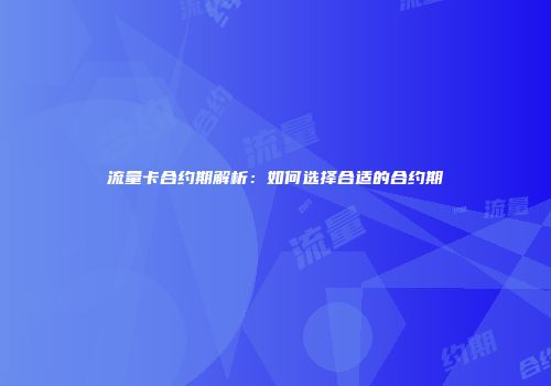 流量卡合约期解析：如何选择合适的合约期