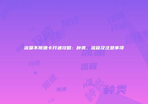 流量不限速卡开通攻略：种类、流程及注意事项