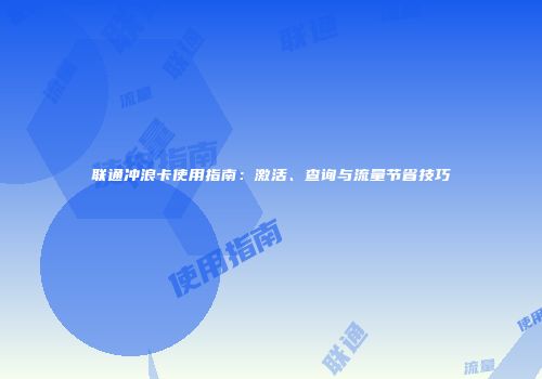 联通冲浪卡使用指南：激活、查询与流量节省技巧
