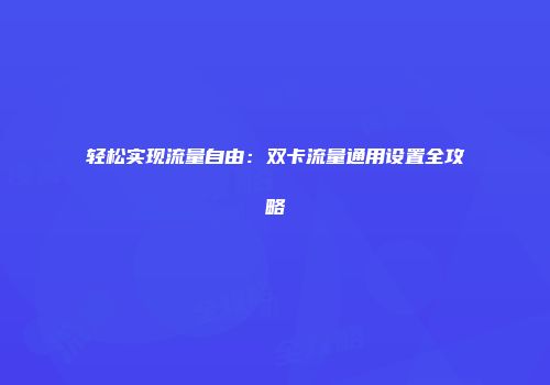 轻松实现流量自由：双卡流量通用设置全攻略