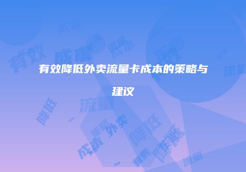 有效降低外卖流量卡成本的策略与建议