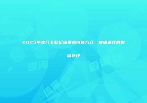 2025年澳门卡和记流量查询新方式：便捷多样的查询途径