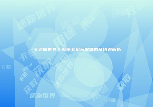 《迷你世界》流量卡包获取攻略及用途解析
