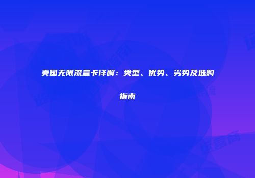 美国无限流量卡详解：类型、优势、劣势及选购指南