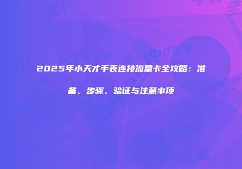 2025年小天才手表连接流量卡全攻略：准备、步骤、验证与注意事项