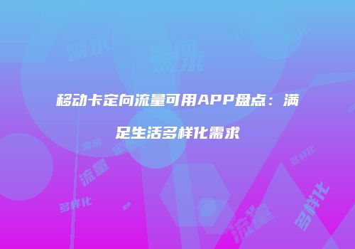 移动卡定向流量可用APP盘点：满足生活多样化需求