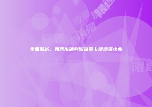 全面解析：如何准确判断流量卡限速多少兆