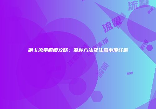 副卡流量解锁攻略：多种方法及注意事项详解
