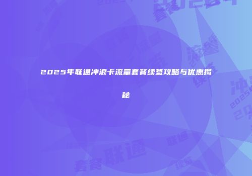 2025年联通冲浪卡流量套餐续签攻略与优惠揭秘