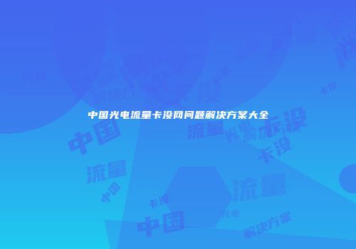 中国光电流量卡没网问题解决方案大全