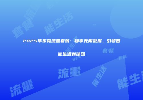 2025年东莞流量套餐：畅享无限数据，引领智能生活新体验