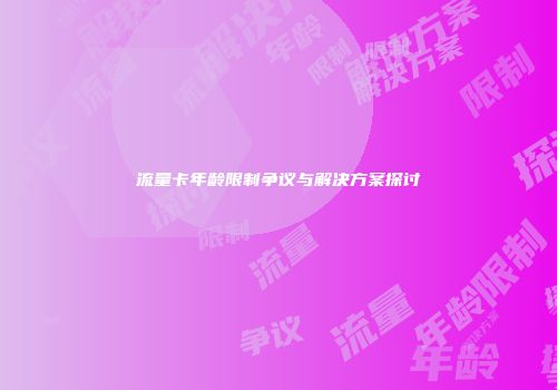 流量卡年龄限制争议与解决方案探讨