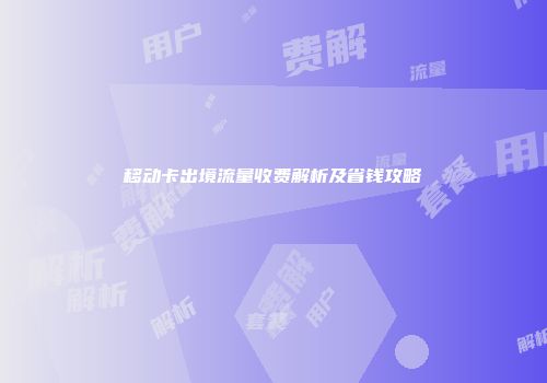移动卡出境流量收费解析及省钱攻略