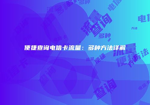 便捷查询电信卡流量：多种方法详解
