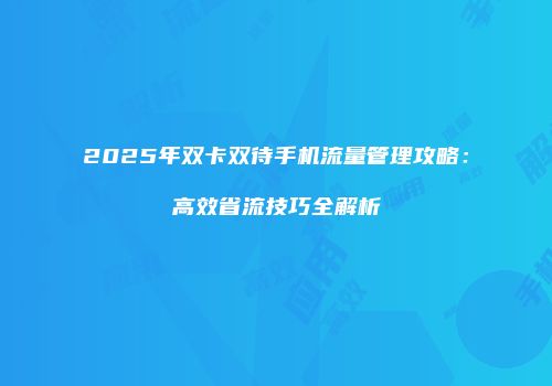2025年双卡双待手机流量管理攻略：高效省流技巧全解析