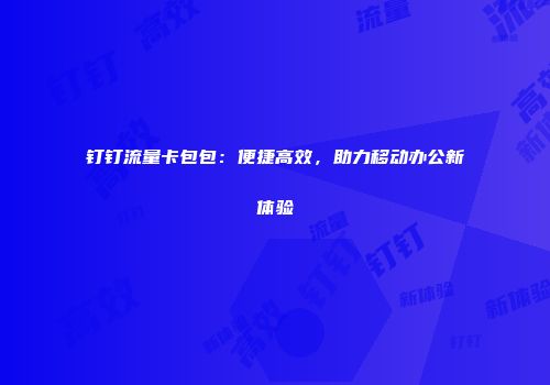 钉钉流量卡包包：便捷高效，助力移动办公新体验