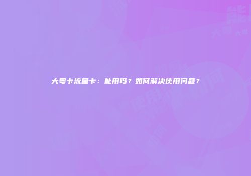 大粤卡流量卡：能用吗？如何解决使用问题？