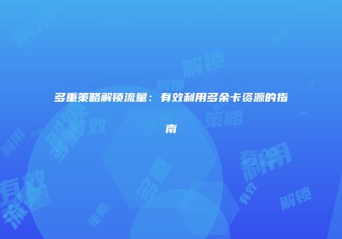 多重策略解锁流量：有效利用多余卡资源的指南