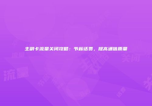 主副卡流量关闭攻略：节省话费，提高通信质量