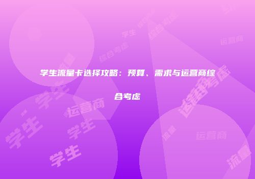 学生流量卡选择攻略：预算、需求与运营商综合考虑