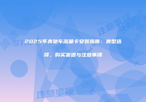 2025年奔驰车流量卡安装指南：类型选择、购买渠道与注意事项