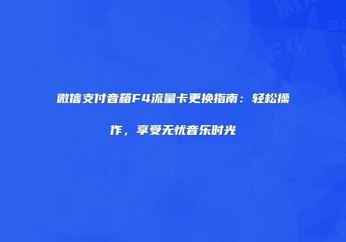 微信支付音箱F4流量卡更换指南：轻松操作，享受无忧音乐时光