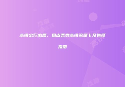 高铁出行必备：盘点各类高铁流量卡及选择指南