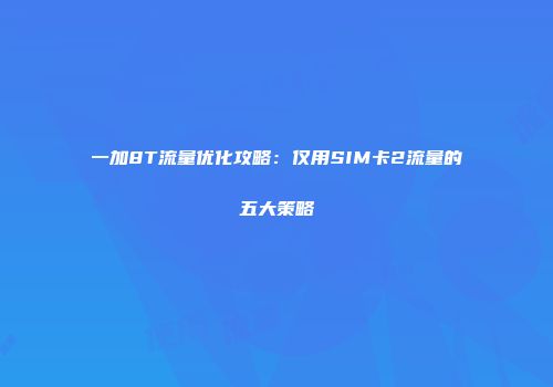一加8T流量优化攻略：仅用SIM卡2流量的五大策略