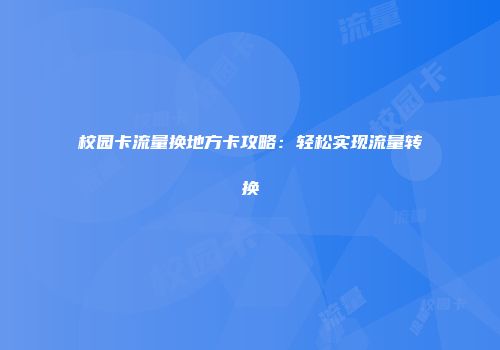 校园卡流量换地方卡攻略：轻松实现流量转换