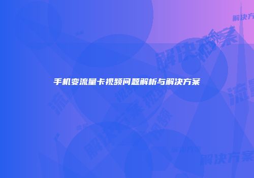 手机变流量卡视频问题解析与解决方案