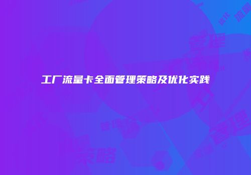 工厂流量卡全面管理策略及优化实践