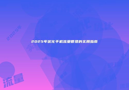 2025年优化手机流量管理的实用指南