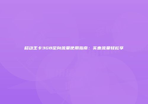 移动王卡3GB定向流量使用指南：实惠流量轻松享