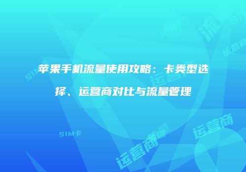 苹果手机流量使用攻略：卡类型选择、运营商对比与流量管理