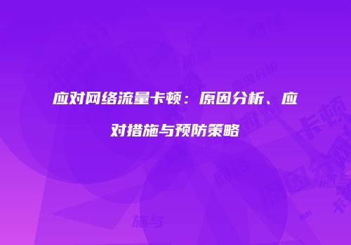 应对网络流量卡顿：原因分析、应对措施与预防策略